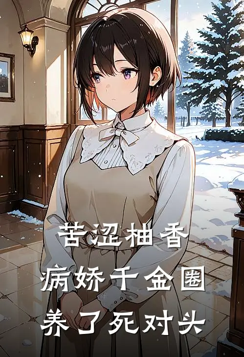 叶知夏叶绮罗(苦涩柚香：病娇千金圈养了死对头)最新章节免费在线阅读_苦涩柚香：病娇千金圈养了死对头最新章节免费阅读