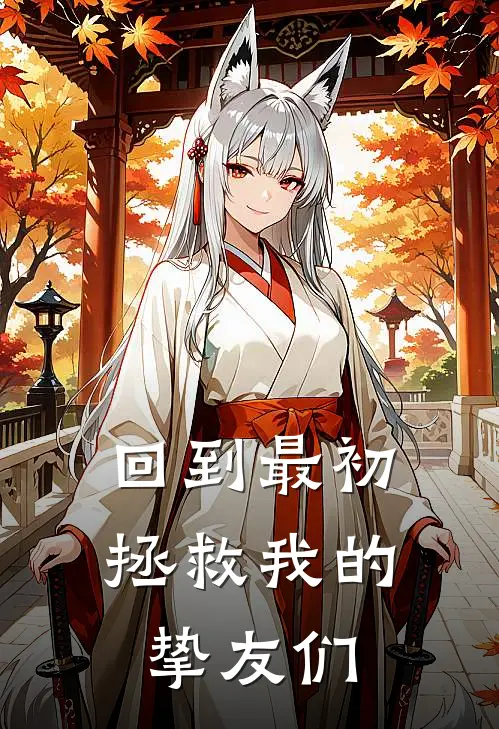 回到最初：拯救我的挚友们(降谷零诸伏景光)全文免费在线阅读_回到最初：拯救我的挚友们热门小说