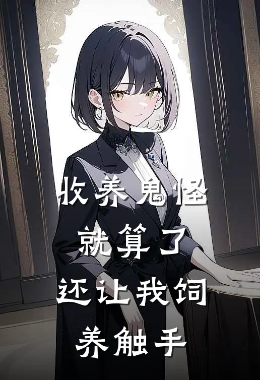 白木祈陈杉(收养鬼怪就算了，还让我饲养触手)最新章节免费在线阅读_收养鬼怪就算了，还让我饲养触手最新章节免费阅读