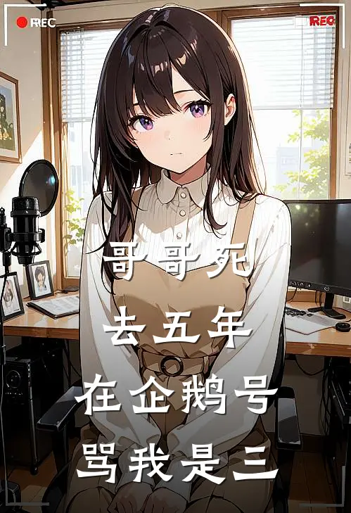 哥哥死去五年，在企鹅号骂我是三洋洋李承泽免费小说完结_最新完本小说推荐哥哥死去五年，在企鹅号骂我是三(洋洋李承泽)